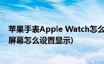 苹果手表Apple Watch怎么设置主屏应用图标(苹果手表主屏幕怎么设置显示)