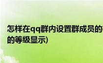 怎样在qq群内设置群成员的等级(怎样在qq群内设置群成员的等级显示)