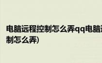 电脑远程控制怎么弄qq电脑远程控制怎么弄(QQ电脑远程控制怎么弄)