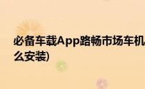 必备车载App路畅市场车机版使用教程(路畅市场车机版怎么安装)