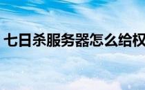 七日杀服务器怎么给权限(七日杀服务器设置)