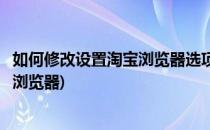 如何修改设置淘宝浏览器选项的基本设置(怎么修改淘宝默认浏览器)