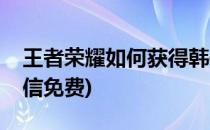 王者荣耀如何获得韩信(王者荣耀如何获得韩信免费)