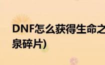 DNF怎么获得生命之泉(dnf怎么获得生命之泉碎片)