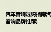 汽车音响选购指南汽车音响十大品牌(汽车用音响品牌推荐)