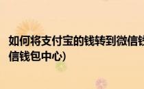 如何将支付宝的钱转到微信钱包中(如何将支付宝的钱转到微信钱包中心)