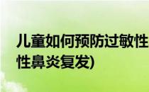 儿童如何预防过敏性鼻炎(儿童如何预防过敏性鼻炎复发)