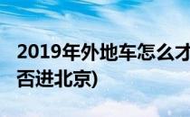 2019年外地车怎么才能进北京(近期外地车能否进北京)