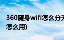 360随身wifi怎么分无线网(360无线随身wifi怎么用)