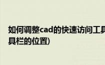 如何调整cad的快速访问工具栏(如何调整cad的快速访问工具栏的位置)