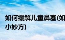 如何缓解儿童鼻塞(如何缓解儿童鼻塞教你5个小妙方)