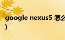 google nexus5 怎么购买(google nexus5x)