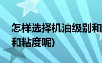 怎样选择机油级别和粘度(怎样选择机油级别和粘度呢)