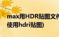 max用HDR贴图文件怎样制作(3dmax怎么使用hdri贴图)