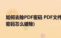 如何去除PDF密码 PDF文件不能编辑怎么办(pdf文件编辑密码怎么破除)