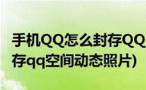 手机QQ怎么封存QQ空间动态(手机qq怎么封存qq空间动态照片)