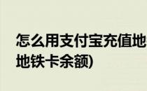 怎么用支付宝充值地铁卡(怎么用支付宝充值地铁卡余额)