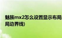 魅族mx2怎么设置显示布局边界(魅族mx2怎么设置显示布局边界线)