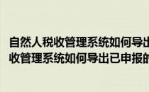 自然人税收管理系统如何导出已申报的个税工资表(自然人税收管理系统如何导出已申报的个税工资表数据)