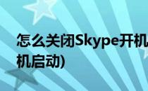 怎么关闭Skype开机启动(怎么关闭skype开机启动)