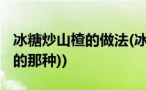 冰糖炒山楂的做法(冰糖炒山楂的做法(挂白霜的那种))