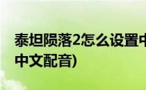 泰坦陨落2怎么设置中文(泰坦陨落2怎么设置中文配音)