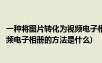 一种将图片转化为视频电子相册的方法(一种将图片转化为视频电子相册的方法是什么)