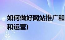 如何做好网站推广和运营(如何做好网站推广和运营)