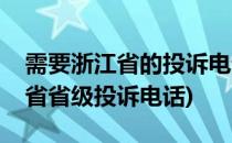 需要浙江省的投诉电话号码和投诉邮箱(浙江省省级投诉电话)