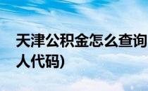 天津公积金怎么查询(天津公积金怎么查询个人代码)