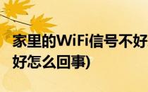 家里的WiFi信号不好怎么办(家里WiFi信号不好怎么回事)