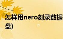 怎样用nero刻录数据光盘(如何用nero刻录光盘)