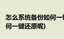 怎么系统备份如何一键还原(怎么系统备份?如何一键还原呢)