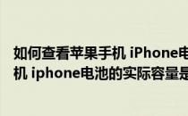 如何查看苹果手机 iPhone电池的实际容量(如何查看苹果手机 iphone电池的实际容量是多少)