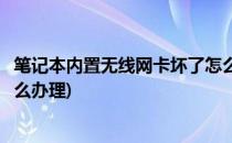 笔记本内置无线网卡坏了怎么办(笔记本内置无线网卡坏了怎么办理)