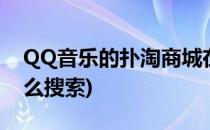 QQ音乐的扑淘商城在哪进入(qq音乐商城怎么搜索)