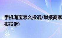 手机淘宝怎么投诉/举报商家(淘宝怎么投诉商家 手机淘宝举报投诉)