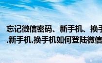 忘记微信密码、新手机、换手机如何登陆微信(忘记微信密码,新手机,换手机如何登陆微信号)