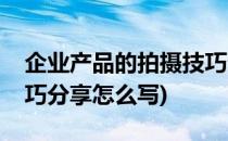 企业产品的拍摄技巧分享(企业产品的拍摄技巧分享怎么写)