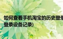 如何查看手机淘宝的历史登录设备(如何查看手机淘宝的历史登录设备记录)