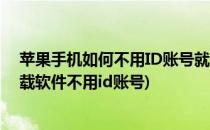 苹果手机如何不用ID账号就可以下载软件(苹果手机怎么下载软件不用id账号)