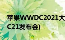 苹果WWDC2021大会怎么观看(苹果WWDC21发布会)