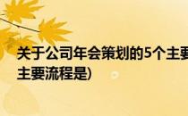 关于公司年会策划的5个主要流程(关于公司年会策划的5个主要流程是)