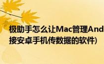 极助手怎么让Mac管理Android安卓手机连接文件(mac连接安卓手机传数据的软件)