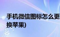 手机微信图标怎么更换(手机微信图标怎么更换苹果)