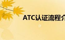 ATC认证流程介绍(atccr认证)