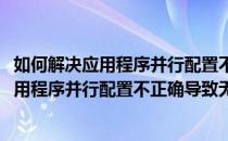 如何解决应用程序并行配置不正确导致无法启动(如何解决应用程序并行配置不正确导致无法启动)