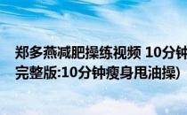 郑多燕减肥操练视频 10分钟快速甩油操(郑多燕健身操中文完整版:10分钟瘦身甩油操)