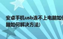 安卓手机usb连不上电脑如何解决?(安卓手机usb连不上电脑如何解决方法)