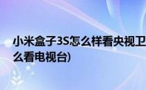 小米盒子3S怎么样看央视卫视直播教你方法(小米盒子3s怎么看电视台)